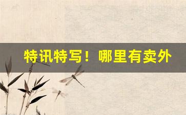 特讯特写！哪里有卖外烟的“便僻侧媚”