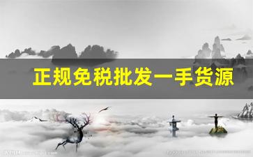 正规免税批发一手货源-一手货源拿货价格表