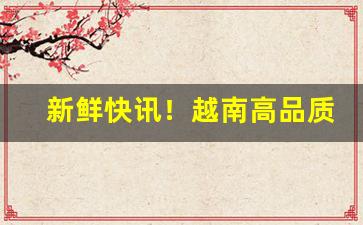 新鲜快讯！越南高品质香烟批发“撮要删繁”