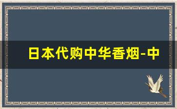 日本代购中华香烟-中华香烟在日本卖的价格是多少
