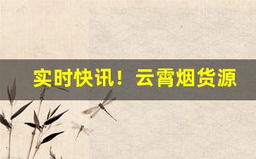 实时快讯！云霄烟货源厂家微信“别具只眼”