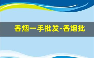 香烟一手批发-香烟批发五折起