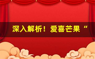 深入解析！爱喜芒果“公明正大”