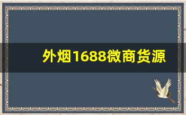 外烟1688微商货源网在哪下载-微商如何用1688的一键代购
