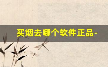 买烟去哪个软件正品-个人在什么软件可以买到烟