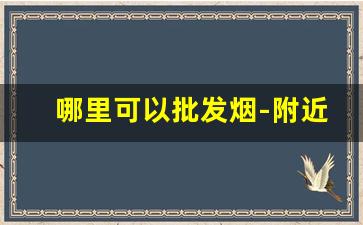 哪里可以批发烟-附近烟哪里有批发