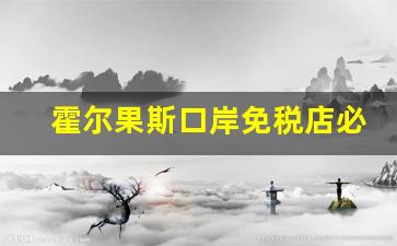 霍尔果斯口岸免税店必买清单-霍尔果斯口岸真实生意