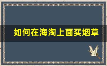 如何在海淘上面买烟草-烟草海淘网站都有哪些品牌