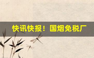 快讯快报！国烟免税厂家直销“分茅胙土”