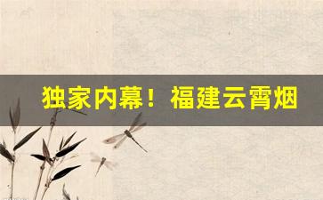 独家内幕！福建云霄烟香烟价格表“耕十亩田”