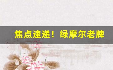焦点速递！绿摩尔老牌香烟多少钱一包“寸碧遥岑”