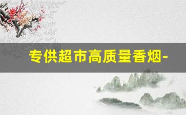 专供超市高质量香烟-批发600元的香烟
