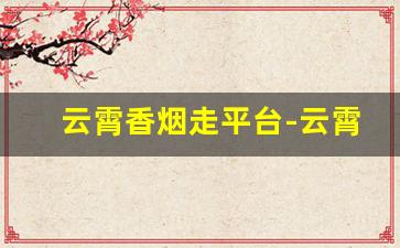 云霄香烟走平台-云霄香烟贴吧