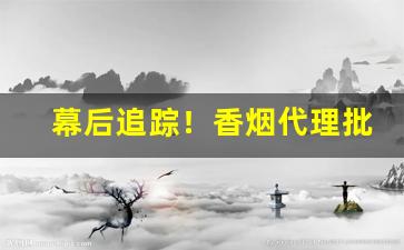 幕后追踪！香烟代理批发厂家直销货到付款“博闻多识”