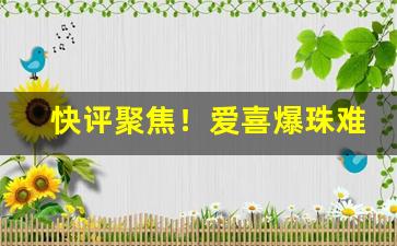 快评聚焦！爱喜爆珠难买吗“不在话下”