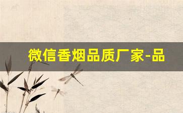 微信香烟品质厂家-品牌香烟抖音号