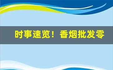 时事速览！香烟批发零售地址“俯首弭耳”