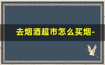 去烟酒超市怎么买烟-烟酒零售店能进去买烟吗