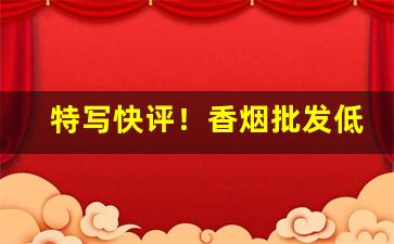 特写快评！香烟批发低价进口“伯乐相马”