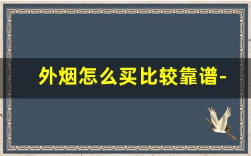 外烟怎么买比较靠谱-国内如何购买正品外烟