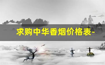 求购中华香烟价格表-中华烟转让价格