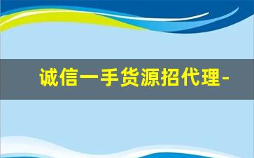 诚信一手货源招代理-厂家直销一手货源招代理