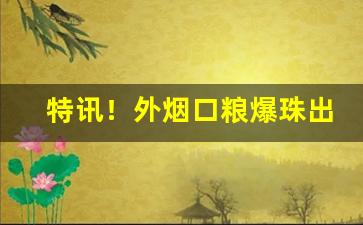 特讯！外烟口粮爆珠出口免税“抵足谈心”