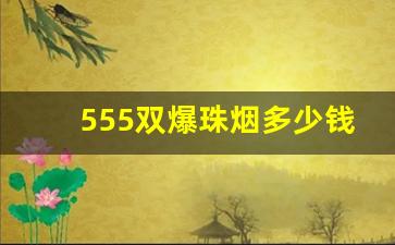 555双爆珠烟多少钱一盒-蓝色硬盒555烟多少钱一包