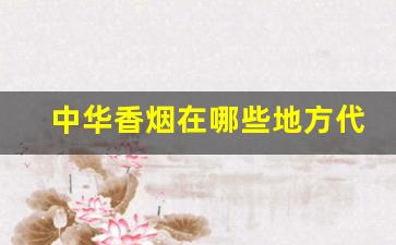 中华香烟在哪些地方代工生产-正宗中华香烟是哪里产的