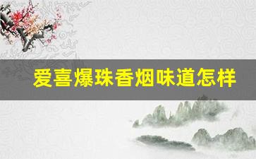 爱喜爆珠香烟味道怎样-爱喜爆珠香烟为什么涨价