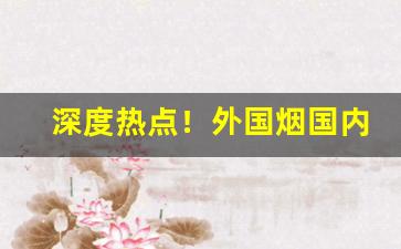 深度热点！外国烟国内怎么买“德薄望轻”