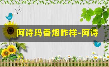阿诗玛香烟咋样-阿诗玛香烟全部系列