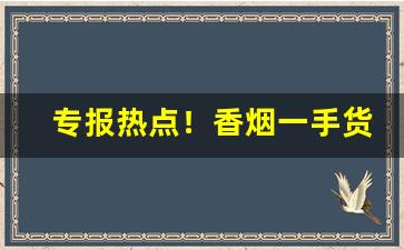 专报热点！香烟一手货源诚招批发代理。支持全国一件代发“层层叠叠”