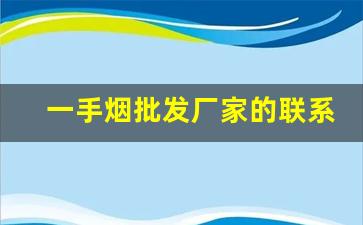 一手烟批发厂家的联系方式-一手烟厂家直销广州