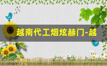 越南代工烟炫赫门-越南版炫赫门是不是假烟