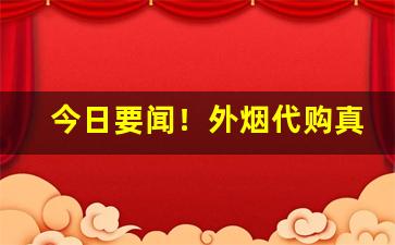 今日要闻！外烟代购真假“反经合义”