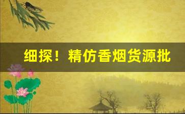 细探！精仿香烟货源批发专供“此呼彼应”