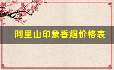 阿里山印象香烟价格表-印象阿里山香烟哪一年出的