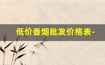 低价香烟批发价格表-便宜香烟价格查询大全