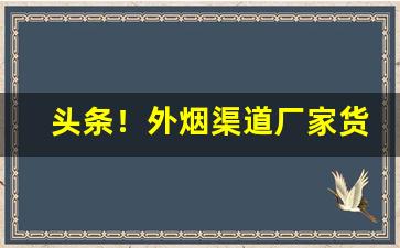 头条！外烟渠道厂家货源“毕雨箕风”