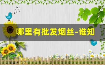 哪里有批发烟丝-谁知道哪里批发烟丝
