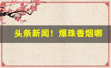 头条新闻！爆珠香烟哪里批发“垂帘听政”