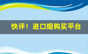 快评！进口烟购买平台“词源倒峡”