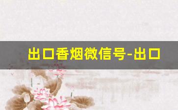 出口香烟微信号-出口的香烟可以买吗