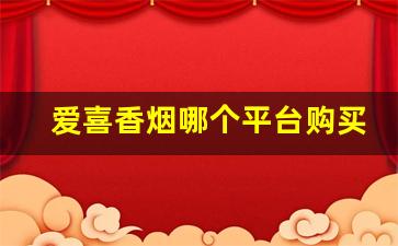 爱喜香烟哪个平台购买-爱喜香烟怎样才能买到