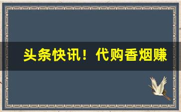 头条快讯！代购香烟赚点差价违法吗“沉雄古逸”