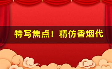 特写焦点！精仿香烟代理一手货源“比肩相亲”