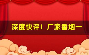 深度快评！厂家香烟一手货源微商“趁风转篷”