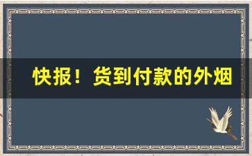 快报！货到付款的外烟微信代理一手货源放心购“砥厉廉隅”