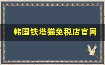 韩国铁塔猫免税店官网-铁塔猫官方正品店北京